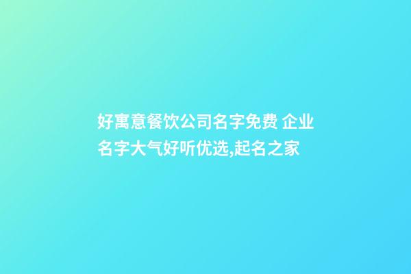 好寓意餐饮公司名字免费 企业名字大气好听优选,起名之家-第1张-公司起名-玄机派